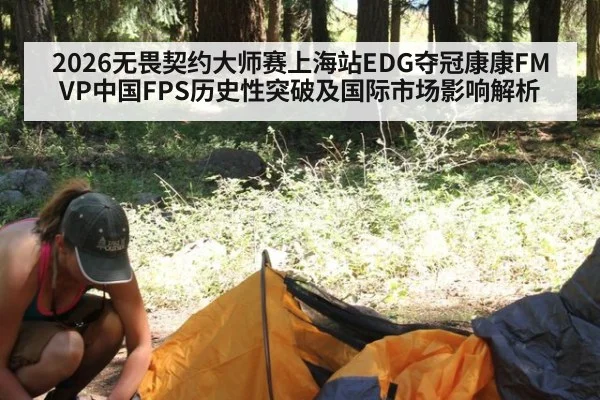 2026无畏契约大师赛上海站EDG夺冠康康FMVP中国FPS历史性突破及国际市场影响解析