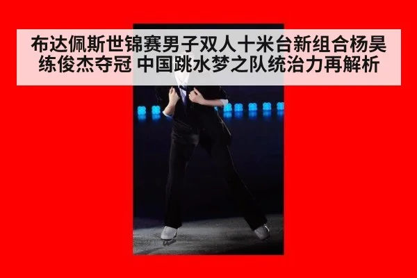布达佩斯世锦赛男子双人十米台新组合杨昊练俊杰夺冠 中国跳水梦之队统治力再解析