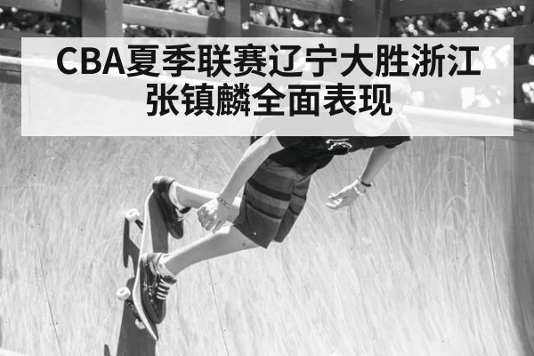 CBA夏季联赛辽宁大胜浙江张镇麟全面表现